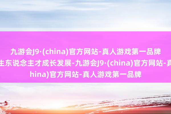 九游会J9·(china)官方网站-真人游戏第一品牌共同助力医药卫生东说念主才成长发展-九游会J9·(china)官方网站-真人游戏第一品牌
