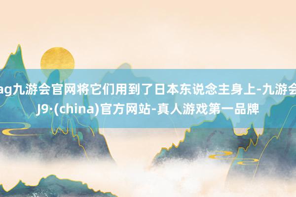 ag九游会官网将它们用到了日本东说念主身上-九游会J9·(china)官方网站-真人游戏第一品牌