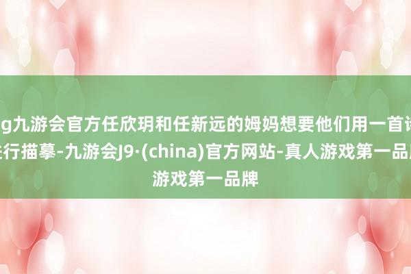 ag九游会官方任欣玥和任新远的姆妈想要他们用一首诗进行描摹-九游会J9·(china)官方网站-真人游戏第一品牌