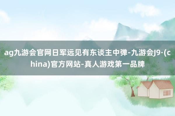 ag九游会官网日军远见有东谈主中弹-九游会J9·(china)官方网站-真人游戏第一品牌