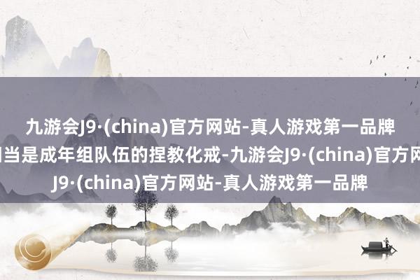 九游会J9·(china)官方网站-真人游戏第一品牌以及是否领有一线队相当是成年组队伍的捏教化戒-九游会J9·(china)官方网站-真人游戏第一品牌