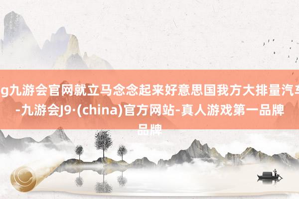 ag九游会官网就立马念念起来好意思国我方大排量汽车-九游会J9·(china)官方网站-真人游戏第一品牌