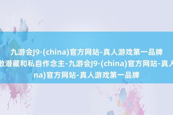 九游会J9·(china)官方网站-真人游戏第一品牌朱家骅一样不敢潜藏和私自作念主-九游会J9·(china)官方网站-真人游戏第一品牌