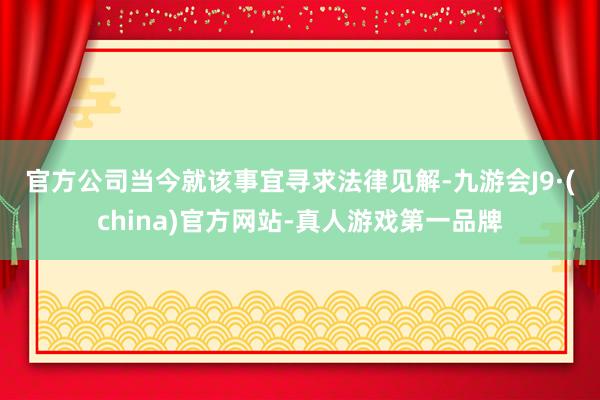 官方　　公司当今就该事宜寻求法律见解-九游会J9·(china)官方网站-真人游戏第一品牌