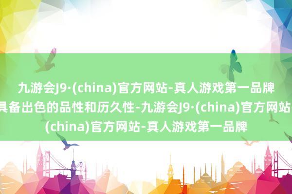 九游会J9·(china)官方网站-真人游戏第一品牌确保每一件作品齐具备出色的品性和历久性-九游会J9·(china)官方网站-真人游戏第一品牌