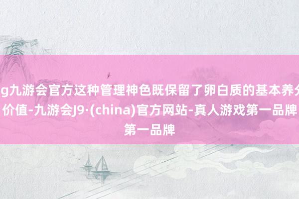 ag九游会官方这种管理神色既保留了卵白质的基本养分价值-九游会J9·(china)官方网站-真人游戏第一品牌