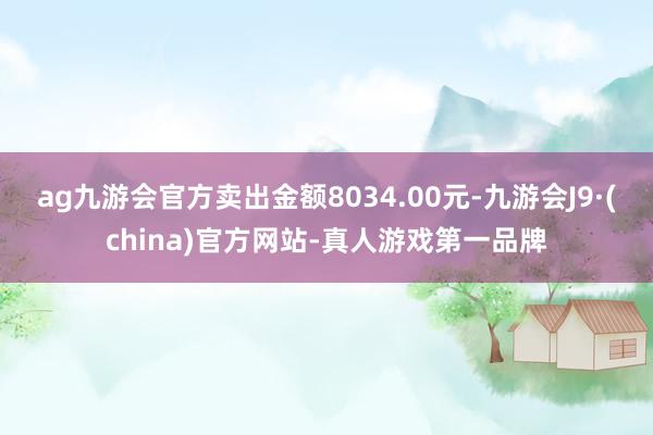 ag九游会官方卖出金额8034.00元-九游会J9·(china)官方网站-真人游戏第一品牌
