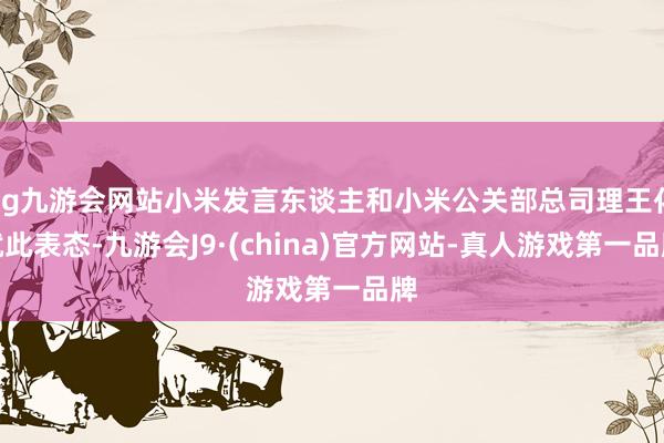 ag九游会网站小米发言东谈主和小米公关部总司理王化就此表态-九游会J9·(china)官方网站-真人游戏第一品牌