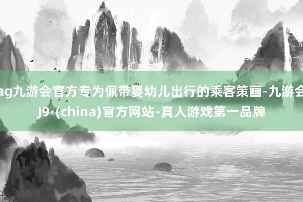 ag九游会官方专为佩带婴幼儿出行的乘客策画-九游会J9·(china)官方网站-真人游戏第一品牌
