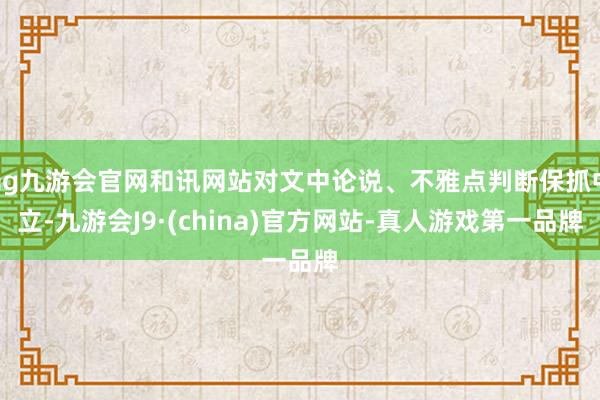 ag九游会官网和讯网站对文中论说、不雅点判断保抓中立-九游会J9·(china)官方网站-真人游戏第一品牌