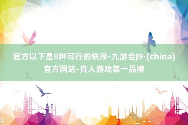 官方以下是8种可行的秩序-九游会J9·(china)官方网站-真人游戏第一品牌