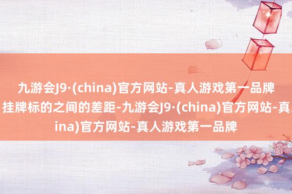 九游会J9·(china)官方网站-真人游戏第一品牌或与达到上市、挂牌标的之间的差距-九游会J9·(china)官方网站-真人游戏第一品牌
