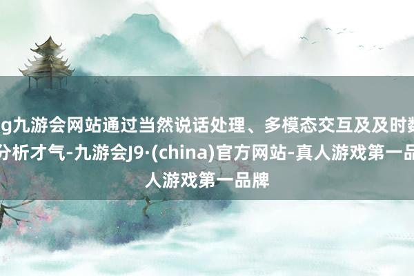 ag九游会网站通过当然说话处理、多模态交互及及时数据分析才气-九游会J9·(china)官方网站-真人游戏第一品牌