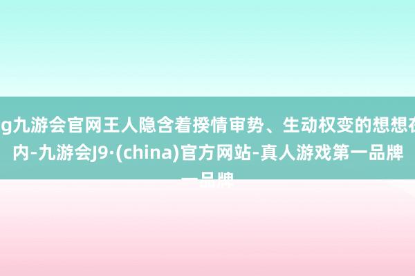 ag九游会官网王人隐含着揆情审势、生动权变的想想在内-九游会J9·(china)官方网站-真人游戏第一品牌