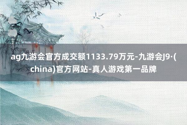 ag九游会官方成交额1133.79万元-九游会J9·(china)官方网站-真人游戏第一品牌