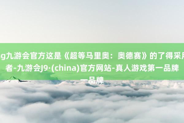 ag九游会官方这是《超等马里奥：奥德赛》的了得采用者-九游会J9·(china)官方网站-真人游戏第一品牌