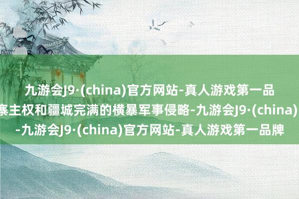 九游会J9·(china)官方网站-真人游戏第一品牌明确非难泰国对柬埔寨主权和疆城完满的横暴军事侵略-九游会J9·(china)官方网站-真人游戏第一品牌