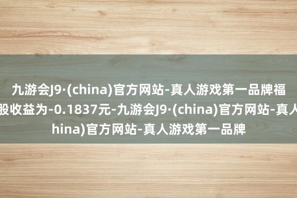 九游会J9·(china)官方网站-真人游戏第一品牌福光股份基本每股收益为-0.1837元-九游会J9·(china)官方网站-真人游戏第一品牌