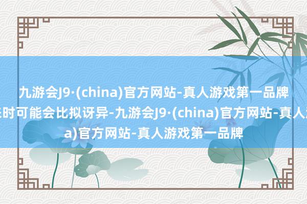 九游会J9·(china)官方网站-真人游戏第一品牌主顾第一次来时可能会比拟讶异-九游会J9·(china)官方网站-真人游戏第一品牌
