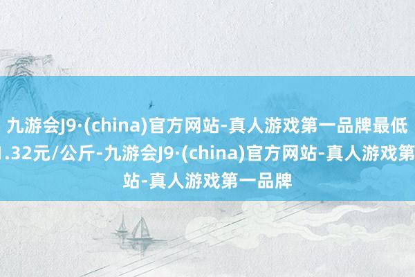 九游会J9·(china)官方网站-真人游戏第一品牌最低报价11.32元/公斤-九游会J9·(china)官方网站-真人游戏第一品牌