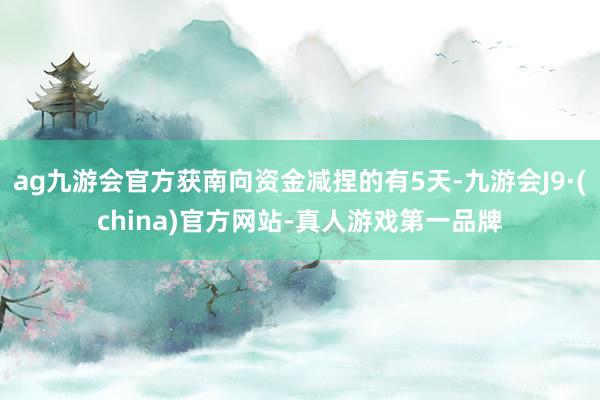 ag九游会官方获南向资金减捏的有5天-九游会J9·(china)官方网站-真人游戏第一品牌