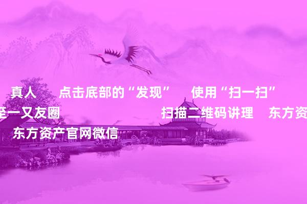 真人      点击底部的“发现”     使用“扫一扫”     即可将网页共享至一又友圈                            扫描二维码讲理    东方资产官网微信                                                                        沪股通             深股通             港股通(沪)             港股通(深)                         热门资讯        大幅加仓中国股市后 外资场边不雅望国资委要股东中央企业穿越经济周期多只QDII基金年内净值涨逾30%香港证监会冻结9100万港元资产                            焦点专题    第十一届Choice最好分析师聚焦二十届三中全会淘宝将全面因循微信支付            2024天下能源电板大会        卫星互联网迎高速发展                                视频                                    一键讲招待经大咖            热门保举好意思元指数阻塞107后离岸东谈主民币重回7.25 央行再次说起汇率弹性 对波动率容忍度或在升迁        财联社    39    东谈主挑剔    2024-11-22                            东方资产    扫一扫下载APP    东方资产居品    东方资产免费版东方资产Level-2东方资产计谋版Choice金融终局浪客 - 财经视频        证券交游    东方资产证券开户东方资产在线交游				东方资产证券交游        讲理东方资产    东方资产网微博东方资产网微信看法与提倡        天天基金    扫一扫下载APP    基金交游    基金开户基金交游活期宝基金居品持重默契        讲理天天基金    天天基金网微博天天基金网微信        东方资产期货    扫一扫下载APP    期货交游    期货手机开户期货电脑开户期货官方网站        信息网络传播视听节目许可证：0908328号 辩论证券期货业务许可证编号：913101046312860336 行恶和不良信息举报:021-61278686 举报邮箱：jubao@eastmoney.com    沪ICP证:沪B2-20070217 网站备案号:沪ICP备05006054号-11  沪公网安备 31010402000120号 版权统统:东方资产网 看法与提倡:4000300059/952500    			对于咱们    可握续发展			告白管事			关系咱们			诚聘英才			法律声明    阴私保护			征稿缘由			友情掂量        	        -九游会J9·(china)官方网站-真人游戏第一品牌