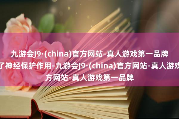 九游会J9·(china)官方网站-真人游戏第一品牌从而阐扬了神经保护作用-九游会J9·(china)官方网站-真人游戏第一品牌