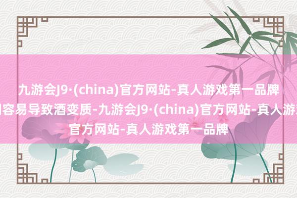 九游会J9·(china)官方网站-真人游戏第一品牌低度酒泡制容易导致酒变质-九游会J9·(china)官方网站-真人游戏第一品牌
