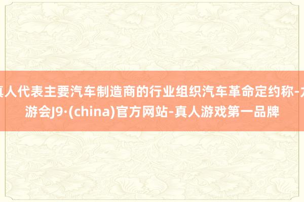 真人代表主要汽车制造商的行业组织汽车革命定约称-九游会J9·(china)官方网站-真人游戏第一品牌